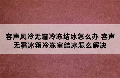 容声风冷无霜冷冻结冰怎么办 容声无霜冰箱冷冻室结冰怎么解决